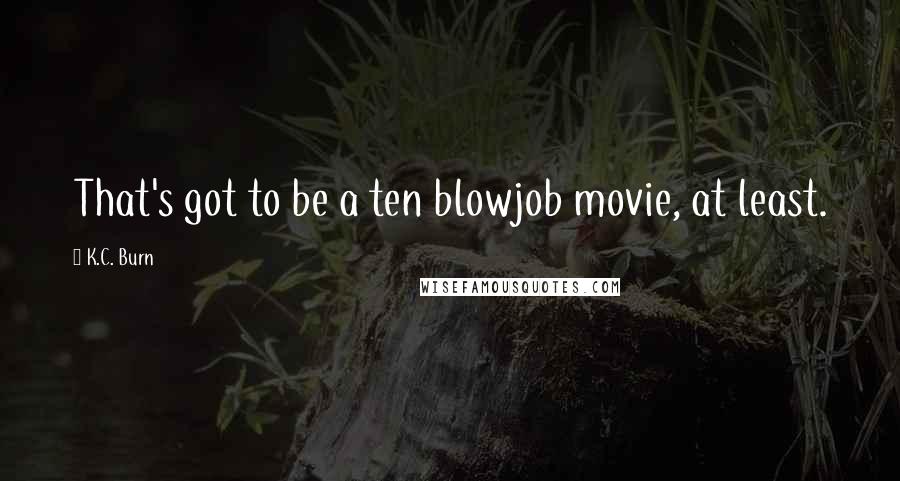 K.C. Burn Quotes: That's got to be a ten blowjob movie, at least.