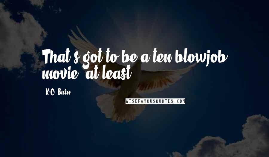 K.C. Burn Quotes: That's got to be a ten blowjob movie, at least.