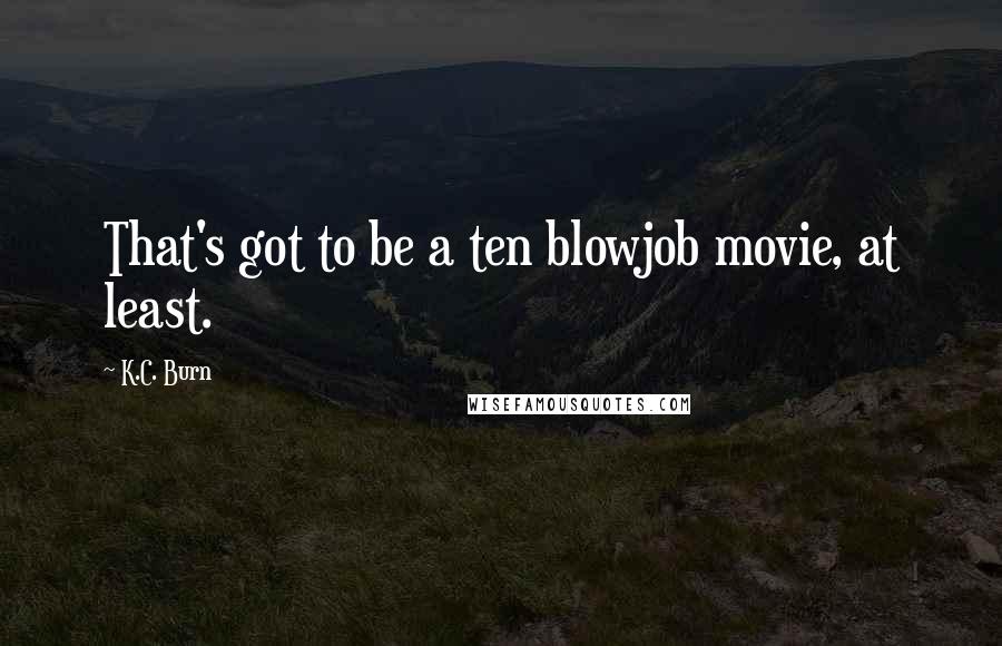 K.C. Burn Quotes: That's got to be a ten blowjob movie, at least.