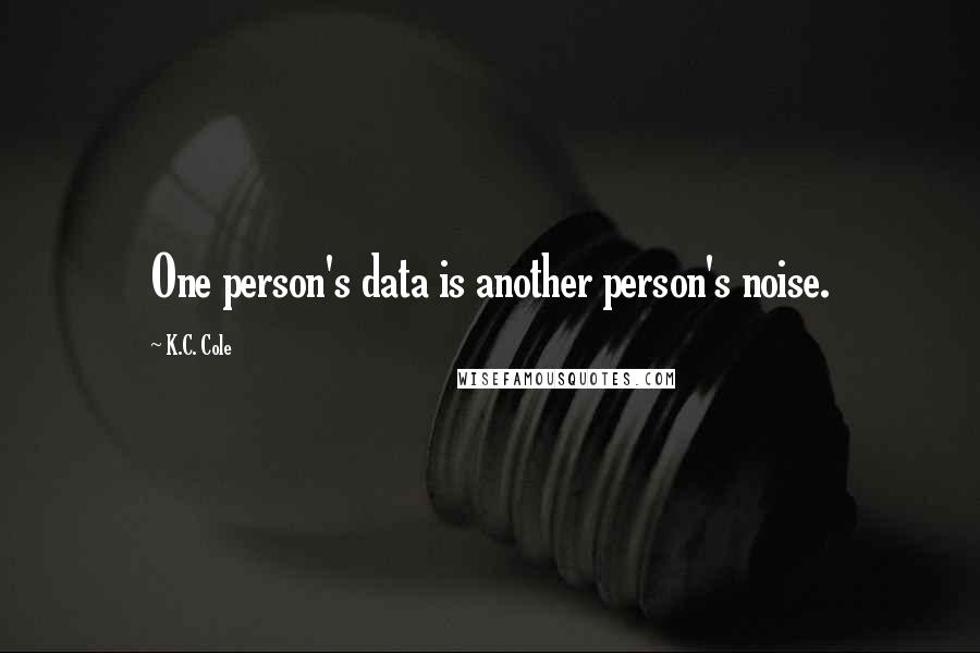 K.C. Cole Quotes: One person's data is another person's noise.