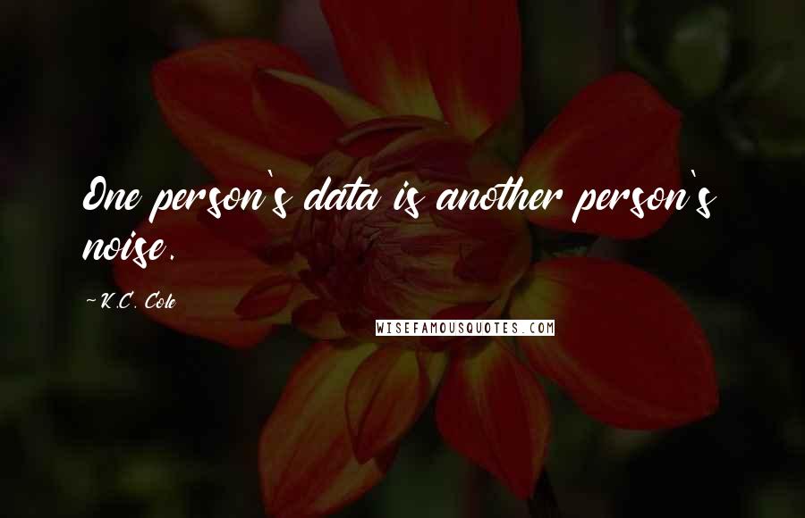 K.C. Cole Quotes: One person's data is another person's noise.