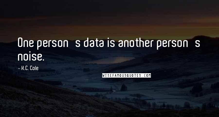 K.C. Cole Quotes: One person's data is another person's noise.