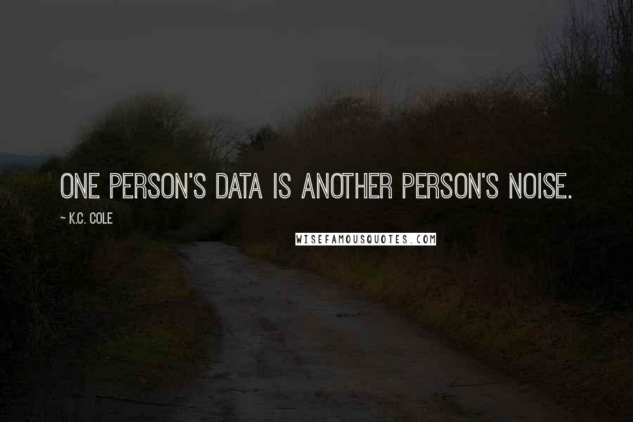 K.C. Cole Quotes: One person's data is another person's noise.