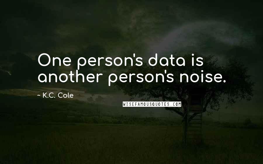 K.C. Cole Quotes: One person's data is another person's noise.