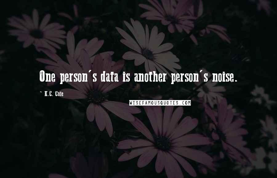 K.C. Cole Quotes: One person's data is another person's noise.