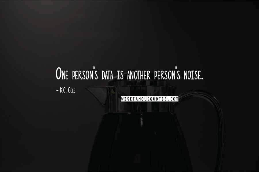 K.C. Cole Quotes: One person's data is another person's noise.