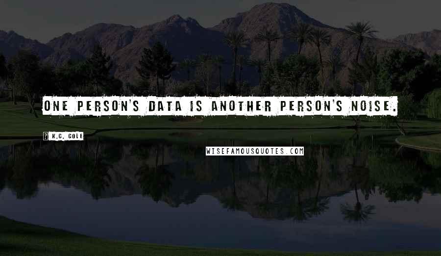 K.C. Cole Quotes: One person's data is another person's noise.