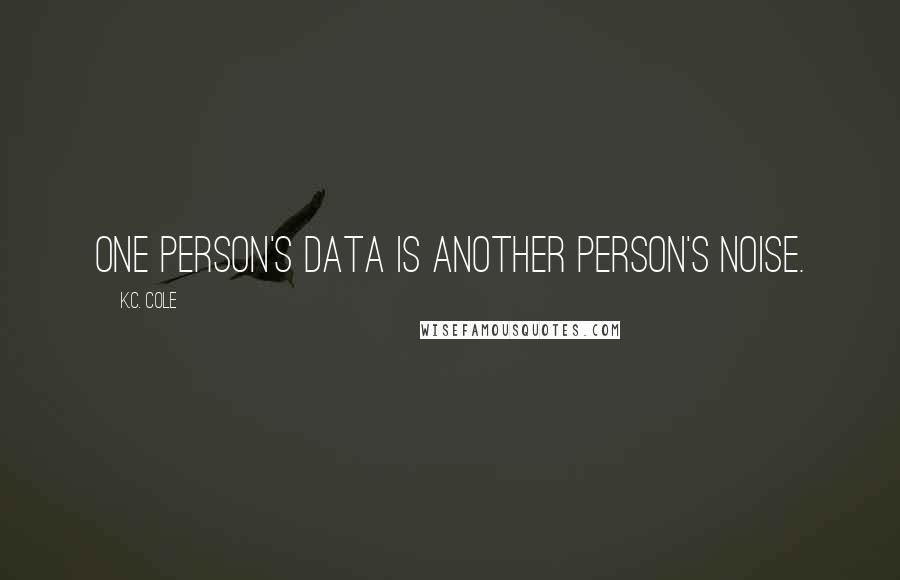 K.C. Cole Quotes: One person's data is another person's noise.