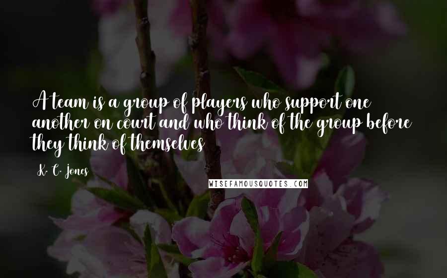 K. C. Jones Quotes: A team is a group of players who support one another on court and who think of the group before they think of themselves