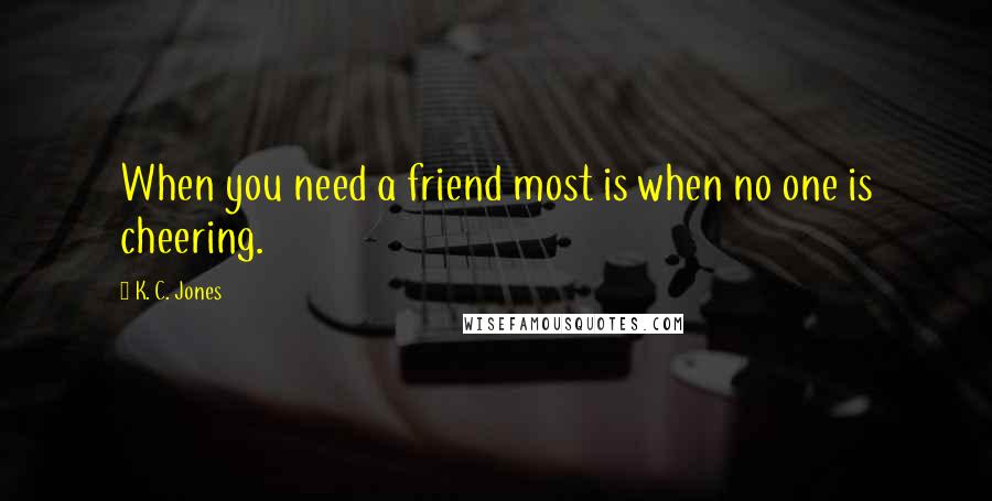 K. C. Jones Quotes: When you need a friend most is when no one is cheering.