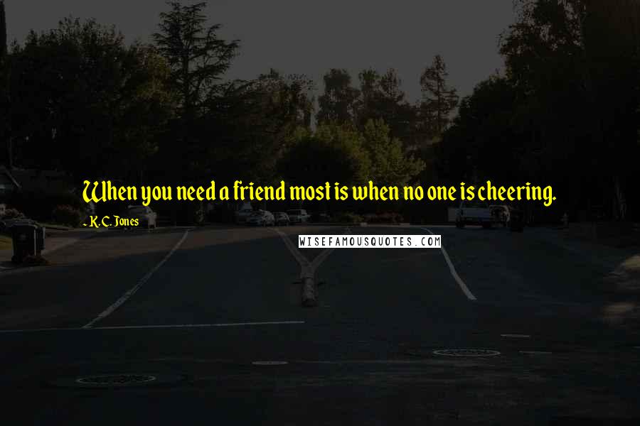 K. C. Jones Quotes: When you need a friend most is when no one is cheering.