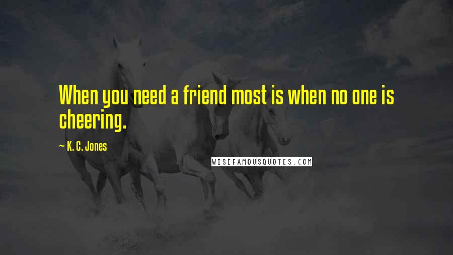 K. C. Jones Quotes: When you need a friend most is when no one is cheering.