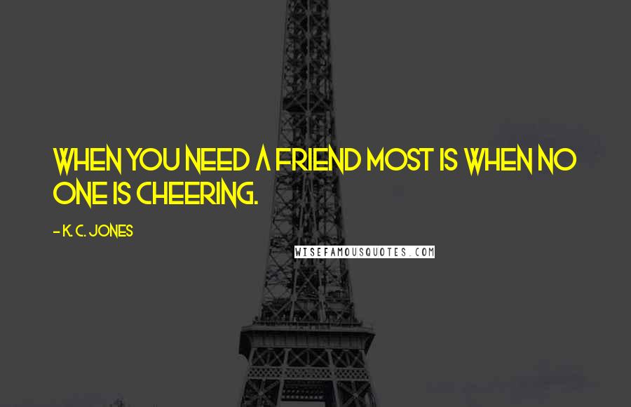 K. C. Jones Quotes: When you need a friend most is when no one is cheering.