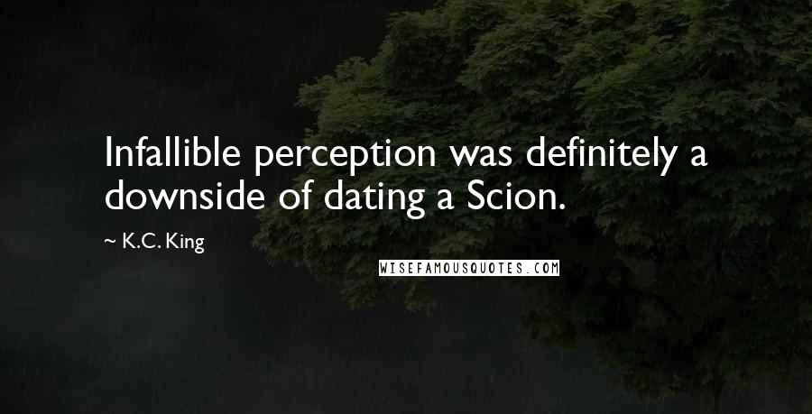 K.C. King Quotes: Infallible perception was definitely a downside of dating a Scion.