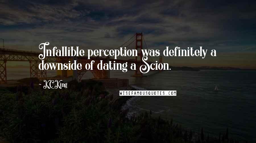K.C. King Quotes: Infallible perception was definitely a downside of dating a Scion.