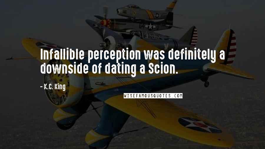 K.C. King Quotes: Infallible perception was definitely a downside of dating a Scion.