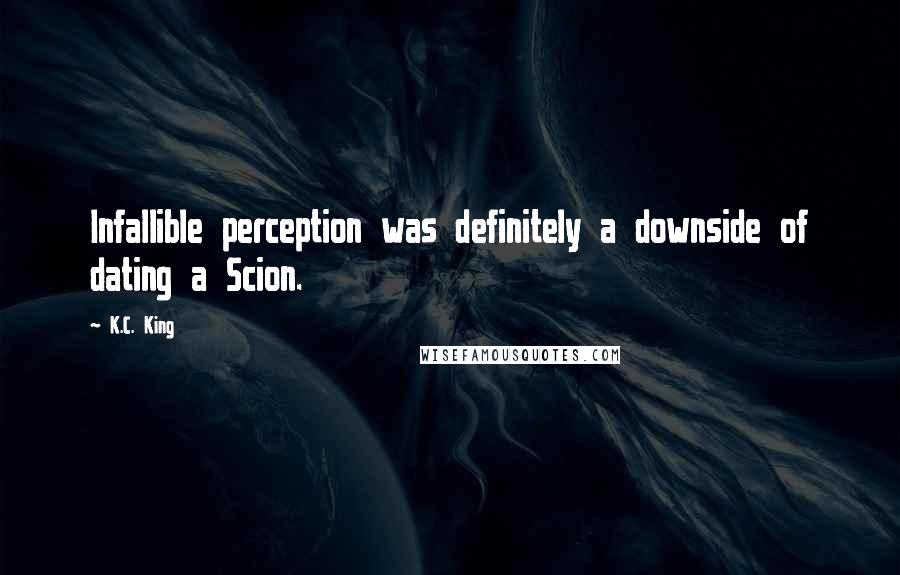 K.C. King Quotes: Infallible perception was definitely a downside of dating a Scion.
