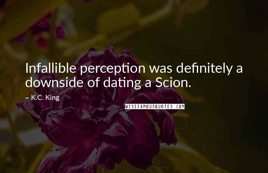 K.C. King Quotes: Infallible perception was definitely a downside of dating a Scion.