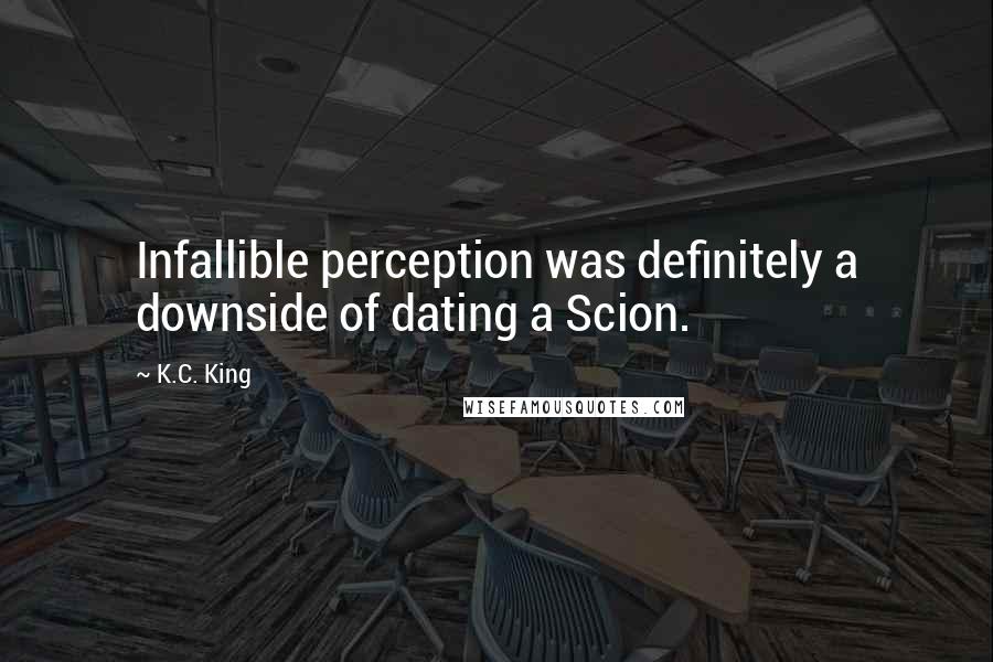 K.C. King Quotes: Infallible perception was definitely a downside of dating a Scion.