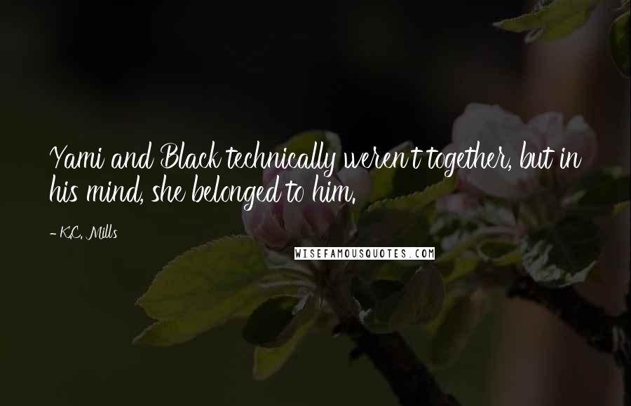 K.C. Mills Quotes: Yami and Black technically weren't together, but in his mind, she belonged to him.