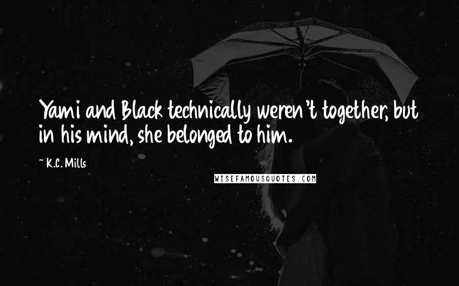 K.C. Mills Quotes: Yami and Black technically weren't together, but in his mind, she belonged to him.