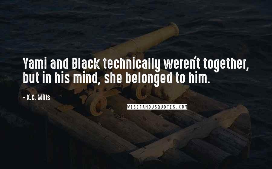 K.C. Mills Quotes: Yami and Black technically weren't together, but in his mind, she belonged to him.