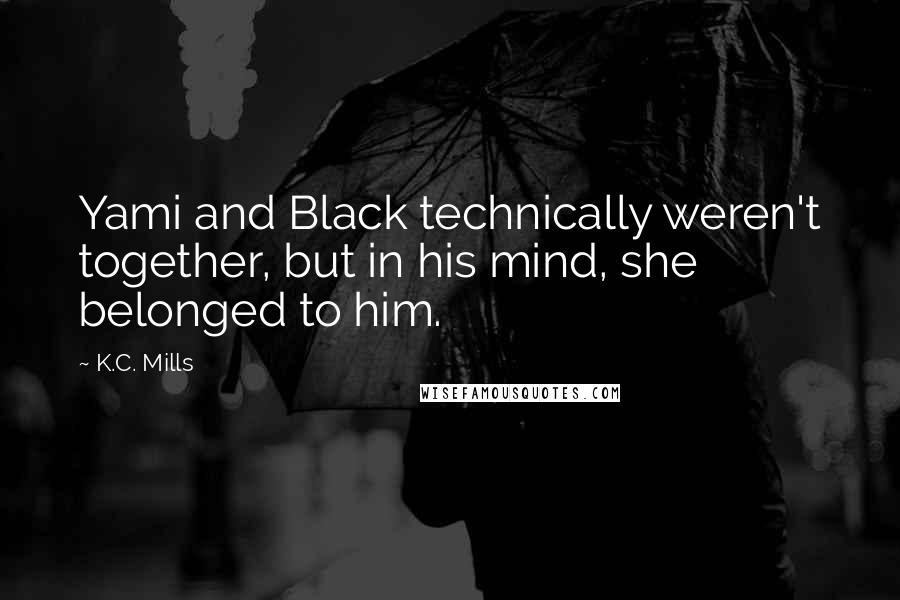 K.C. Mills Quotes: Yami and Black technically weren't together, but in his mind, she belonged to him.