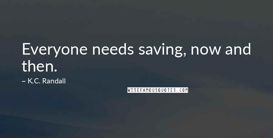 K.C. Randall Quotes: Everyone needs saving, now and then.