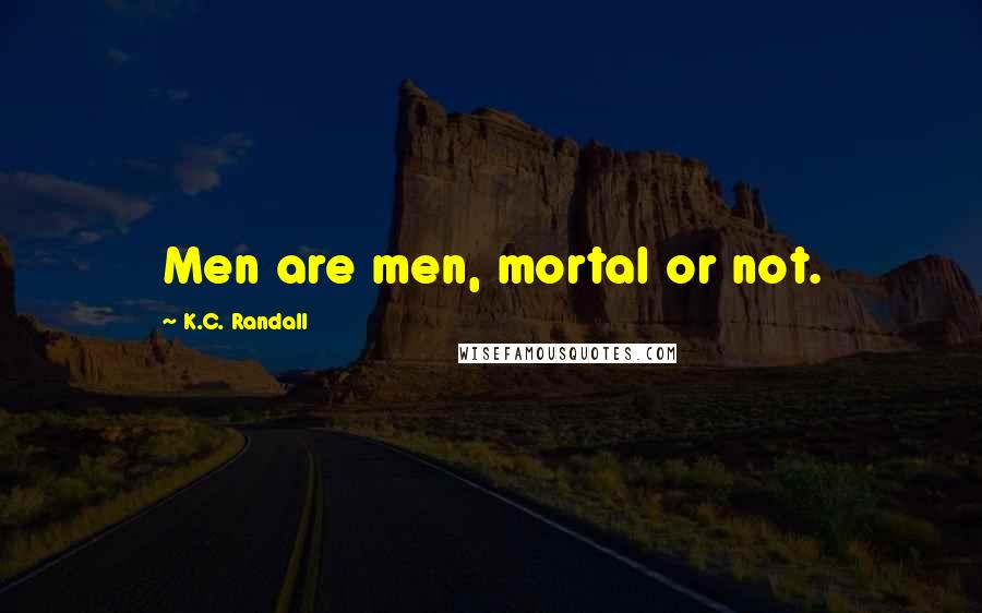 K.C. Randall Quotes: Men are men, mortal or not.