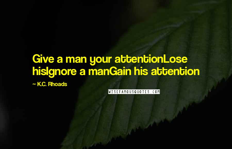 K.C. Rhoads Quotes: Give a man your attentionLose hisIgnore a manGain his attention