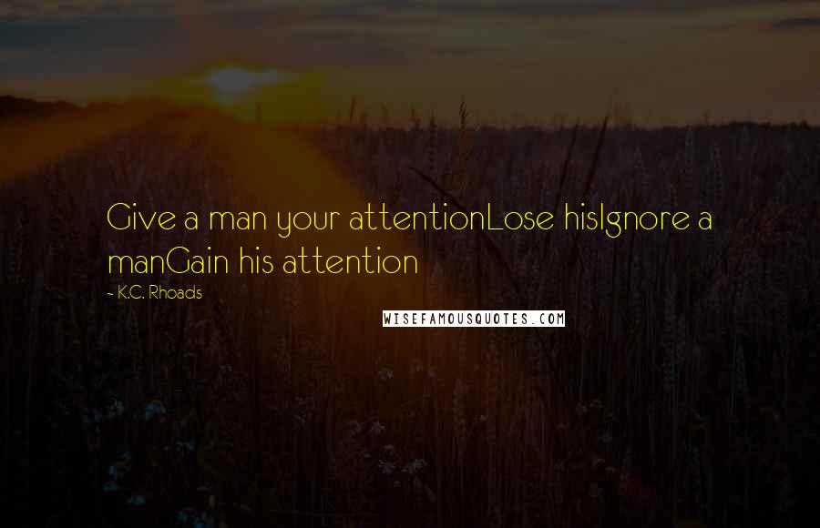 K.C. Rhoads Quotes: Give a man your attentionLose hisIgnore a manGain his attention