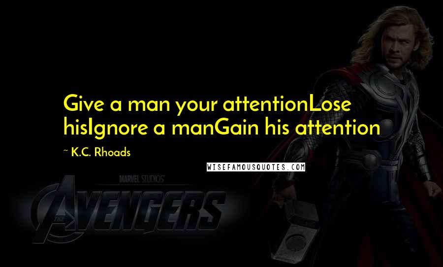 K.C. Rhoads Quotes: Give a man your attentionLose hisIgnore a manGain his attention