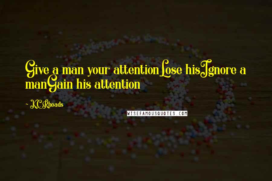 K.C. Rhoads Quotes: Give a man your attentionLose hisIgnore a manGain his attention