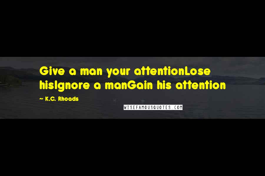 K.C. Rhoads Quotes: Give a man your attentionLose hisIgnore a manGain his attention