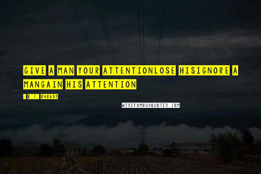 K.C. Rhoads Quotes: Give a man your attentionLose hisIgnore a manGain his attention