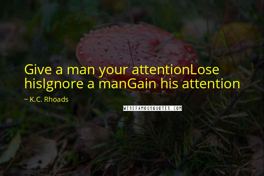 K.C. Rhoads Quotes: Give a man your attentionLose hisIgnore a manGain his attention