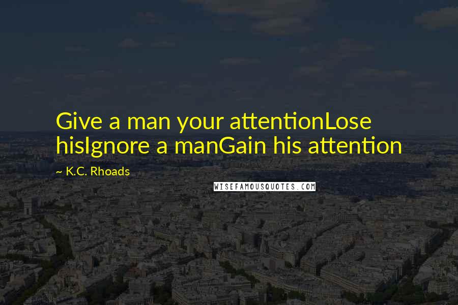 K.C. Rhoads Quotes: Give a man your attentionLose hisIgnore a manGain his attention