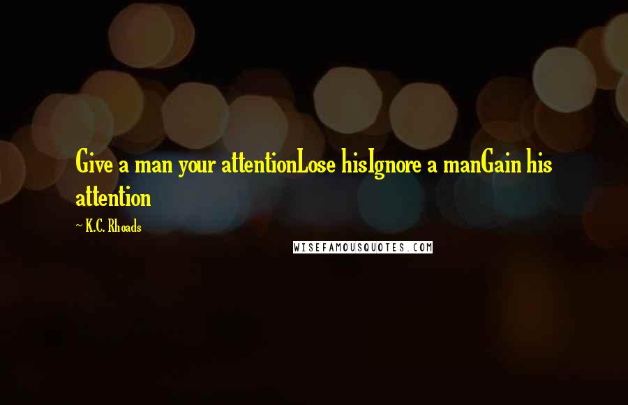 K.C. Rhoads Quotes: Give a man your attentionLose hisIgnore a manGain his attention