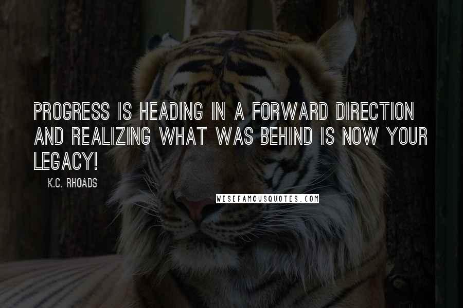 K.C. Rhoads Quotes: Progress is heading in a forward direction and realizing what was behind is now your legacy!