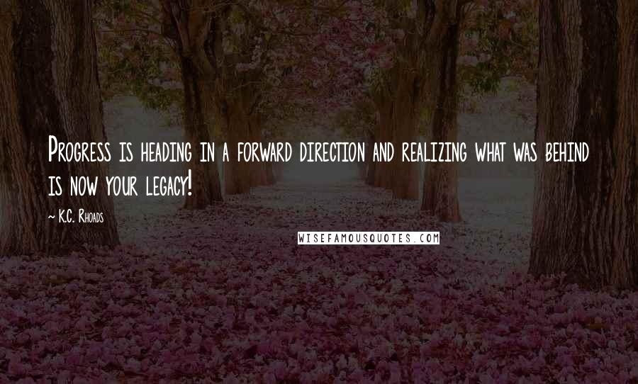 K.C. Rhoads Quotes: Progress is heading in a forward direction and realizing what was behind is now your legacy!