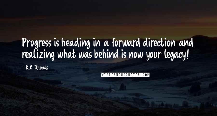 K.C. Rhoads Quotes: Progress is heading in a forward direction and realizing what was behind is now your legacy!