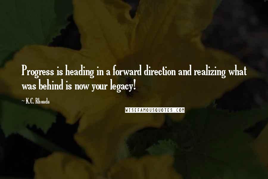 K.C. Rhoads Quotes: Progress is heading in a forward direction and realizing what was behind is now your legacy!