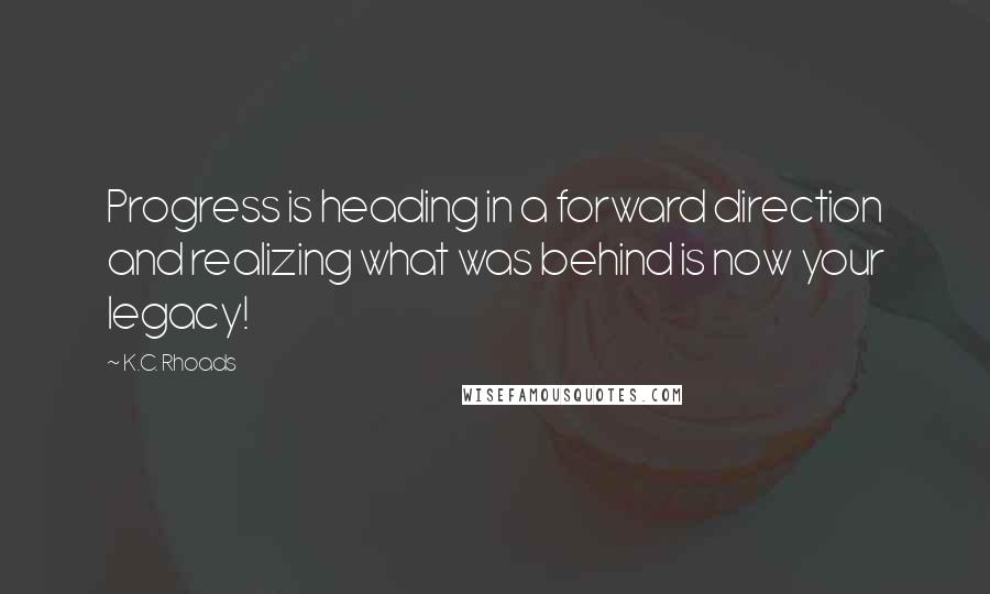 K.C. Rhoads Quotes: Progress is heading in a forward direction and realizing what was behind is now your legacy!