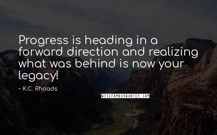 K.C. Rhoads Quotes: Progress is heading in a forward direction and realizing what was behind is now your legacy!