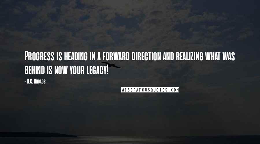 K.C. Rhoads Quotes: Progress is heading in a forward direction and realizing what was behind is now your legacy!