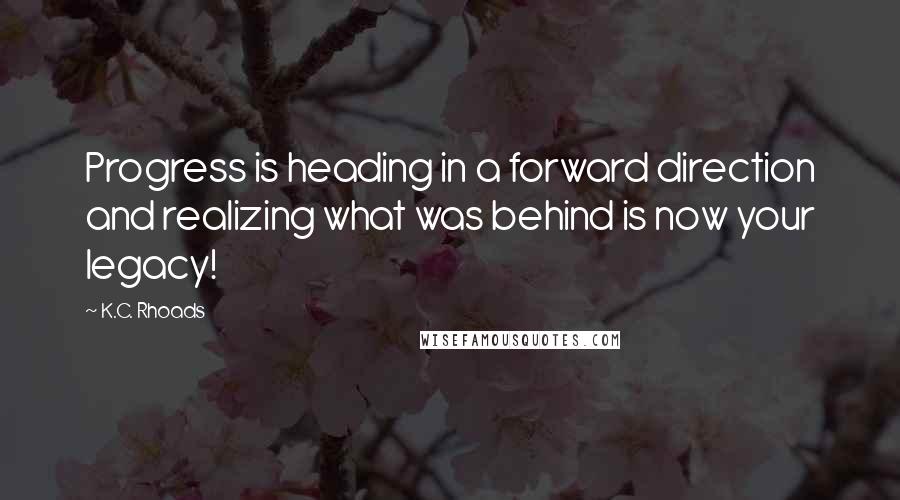 K.C. Rhoads Quotes: Progress is heading in a forward direction and realizing what was behind is now your legacy!