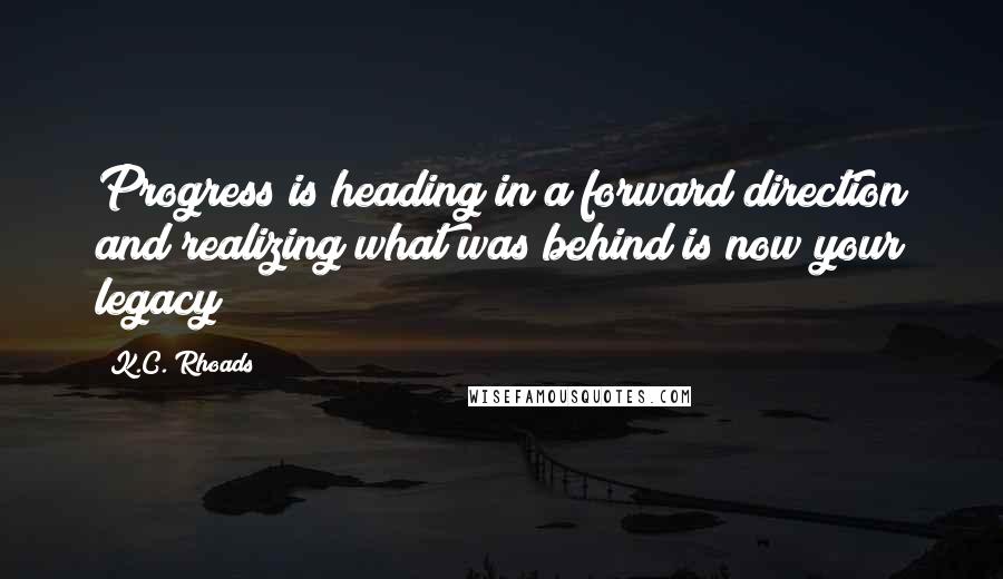 K.C. Rhoads Quotes: Progress is heading in a forward direction and realizing what was behind is now your legacy!