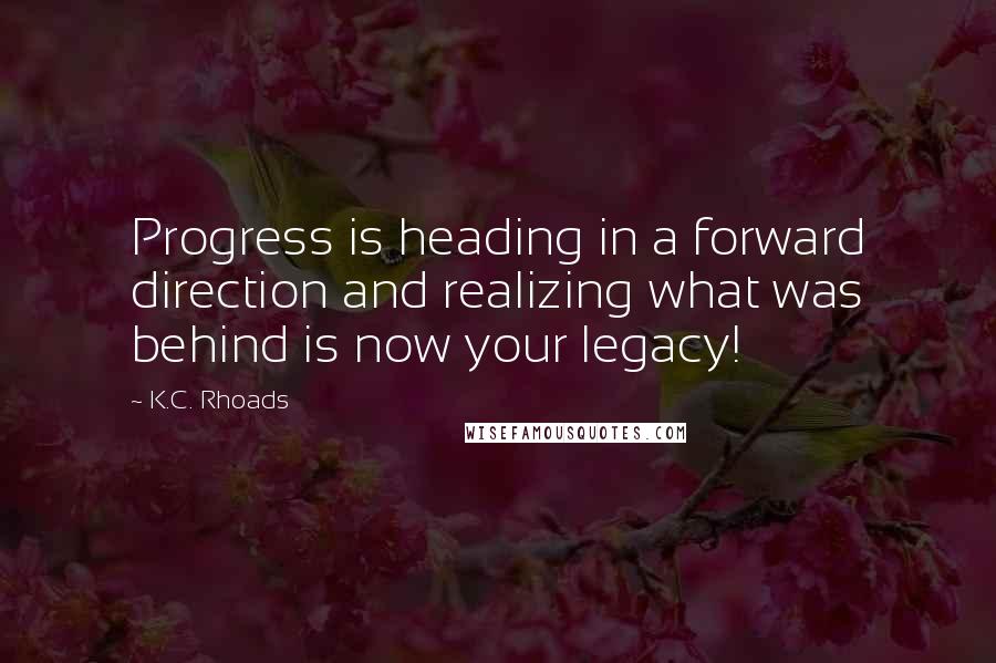 K.C. Rhoads Quotes: Progress is heading in a forward direction and realizing what was behind is now your legacy!