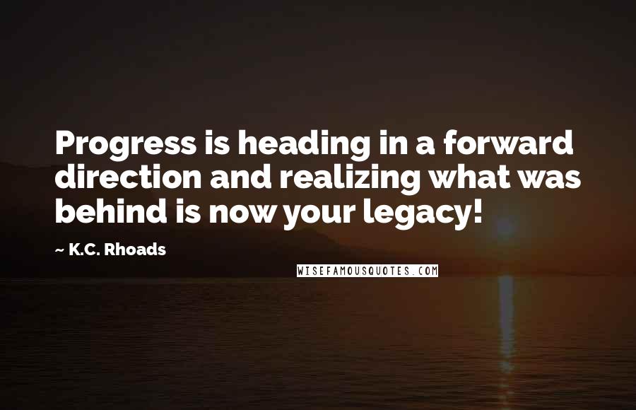 K.C. Rhoads Quotes: Progress is heading in a forward direction and realizing what was behind is now your legacy!