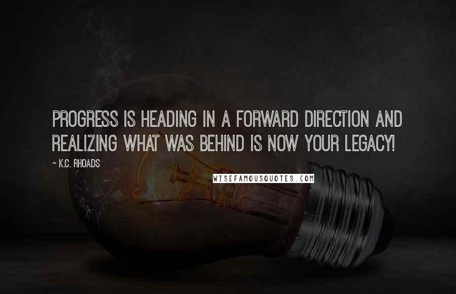 K.C. Rhoads Quotes: Progress is heading in a forward direction and realizing what was behind is now your legacy!